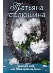Татьяна Алюшина - Девочка моя, или Одна кровь на двоих