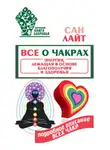 Сан Лайт - Все о чакрах. Энергия, лежащая в основе благополучия и здоровья