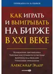 Александр Элдер - Как играть и выигрывать на бирже в XXI веке. Психология. Дисциплина. Торговые инструменты и системы. Контроль над рисками. Управление трейдингом