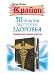 Артур Лиман - Крайон. 50 практик обретения здоровья. Пробудите внутреннего целителя!