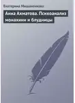 Екатерина Мишаненкова - Анна Ахматова. Психоанализ монахини и блудницы