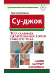 Дмитрий Коваль - Су-джок. 100 главных целительных точек нашего тела. Нажми на точку и исцелись!