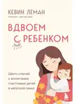 Кевин Леман - Вдвоем с ребенком. Шесть ключей к воспитанию счастливых детей в неполной семье