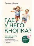 Евгения Шлома - Где у него кнопка? Простые советы родителям для разрешения непростых ситуаций с детьми