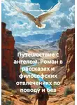 Александр Ломтев - Путешествие с ангелом. Роман в рассказах и философских отвлечениях по поводу и без