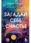Андрей Галкин - Загадай себе счастье. Как перепрошить свое сознание, чтобы жить полной жизнью