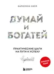 Наполеон Хилл - Думай и богатей: практические шаги на пути к успеху. Обновленное издание