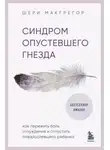 Шери Макгрегор - Синдром опустевшего гнезда. Как пережить боль отчуждения и отпустить повзрослевшего ребенка