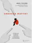 Дебора Туэрхаймер - Обвиняя жертву. Почему мы не верим жертвам и защищаем насильников