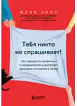 Юлия Хилл - Тебя никто не спрашивает! Как прекратить конфликты и соперничество и выстроить здоровые отношения в семье