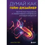 Постер книги Думай как гейм-дизайнер. Творческое мышление и эффективное управление игровым проектом