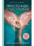 Елена Вайс - Просто. Буду. Счастливая. Дневник твоей души