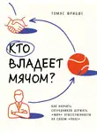 Томас Фрицше - Кто владеет мячом? Как научить сотрудников держать «мяч» ответственности на своем «поле»