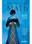 Ирина Семизорова - Про Твою же Мать. Настольная книга для осознанного отношения к матери и к материнству