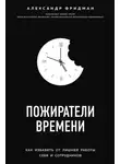 Александр Фридман - Пожиратели времени. Как избавить от лишней работы себя и сотрудников