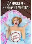 Катя Шмель - Замужем – не значит мертва!