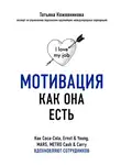 Татьяна Кожевникова - Мотивация как она есть. Как Coca-Cola, Ernst &amp; Young, MARS, METRO Cash &amp; Carry вдохновляют сотрудников