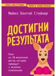 Майкл Стейнер - Достигни результата. План из 10 маленьких шагов, которые приведут к великим изменениям