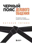 Наталья Титова - Черный пояс делового общения. 22 правила, которые сделают вас непобедимым