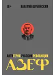 Валерий Шубинский - Азеф. Антигерой русской революции