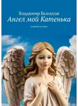 Владимир Белоусов - Ангел мой Катенька. Реквием дочери