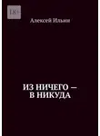 Алексей Ильин - Из ничего – в никуда