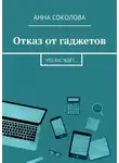 Анна Соколова - Отказ от гаджетов. Что вас ждёт…