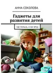 Анна Соколова - Гаджеты для развития детей. Где польза, а где вред