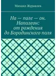 Михаил Журавлев - На – поле – он. Наполеон: от рождения до Бородинского поля