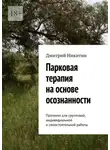 Дмитрий Никитин - Парковая терапия на основе осознанности. Протокол для групповой, индивидуальной и самостоятельной работы