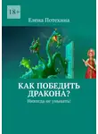 Елена Потехина - Как победить дракона? Никогда не унывать!