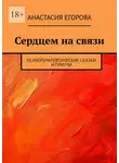 Анастасия Егорова - Сердцем на связи. Психотерапевтические сказки и притчи