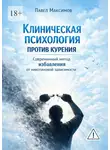 Павел Максимов - Клиническая психология против курения. Современный метод избавления от никотиновой зависимости
