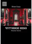Илья Скад - Чугунное небо. Ржавые маски