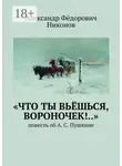 Александр Никонов - «Что ты вьёшься, вороночек!..». Повесть об А. С. Пушкине