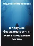 Надежда Митрофанова - В ловушке безысходности: я, мама и незваные гости»