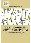 Сергей Чугунов - Как завоевать сердце мужчины. Психология межличностных взаимоотношений