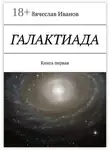 Вячеслав Иванов - Галактиада. Книга первая