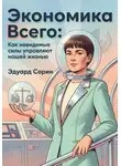Эдуард Сорин - Экономика всего: Как невидимые силы управляют нашей жизнью