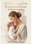 Нина Александрова - Лёгкое грудное вскармливание без боли и стресса