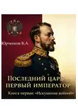 Владислав Юрченков - Последний царь – первый император. Книга первая: «Искушение войной»