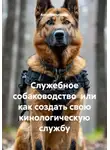 Алла Матыченко - Служебное собаководство  или как создать свою кинологическую службу