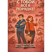 Постер книги С ТОБОЙ ВСЁ В ПОРЯДКЕ! Право нагло жить без стыда и страха
