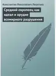 Константин Леонтьев - Средний европеец как идеал и орудие всемирного разрушения