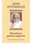 Шри Ауробиндо - Шри Аурбиндо. Откровения древней мудрости. Веды, Упанишады, Бхагавадгита