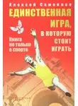 Алексей Самойлов - Единственная игра, в которую стоит играть. Книга не только о спорте (сборник)