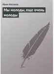 Иван Аксаков - Мы молоды, еще очень молоды