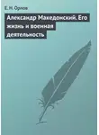 Федора Орлов - Александр Македонский. Его жизнь и военная деятельность