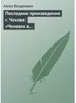Ангел Богданович - Последние произведения г. Чехова: «Человек в футляре», «Крыжовник», «Любовь»