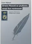 Саша Чёрный - Отчего Моисей не улыбался, когда был маленький